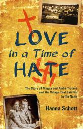 Love in a Time of Hate: The Story of Magda and Andre Trocme and the Village That Said No to the Nazis by Hanna Schott Paperback Book