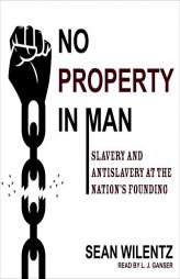 No Property in Man: Slavery and Antislavery at the Nations Founding by Sean Wilentz Paperback Book