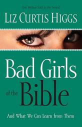 Bad Girls of the Bible and What We Can Learn from Them by Liz Curtis Higgs Paperback Book