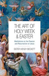 The Art of Holy Week and Easter: Meditations on the Passion and Resurrection of Jesus by Wendy Beckett Paperback Book