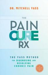 The Pain Cure Rx: The Yass Method for Diagnosing and Resolving Chronic Pain by Mitchell Yass Paperback Book