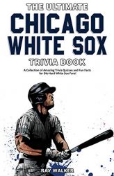 The Ultimate Chicago White Sox Trivia Book: A Collection of Amazing Trivia Quizzes and Fun Facts for Die-Hard White Sox Fans! by Ray Walker Paperback Book