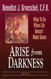 Arise from Darkness: What to Do When Life Doesn't Make Sense by Benedict J. Groeschel Paperback Book