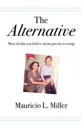 The Alternative: Most of What You Believe About Poverty Is Wrong by Mauricio L. Miller Paperback Book