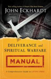 Deliverance and Spiritual Warfare Manual: A Comprehensive Guide to Living Free by John Eckhardt Paperback Book