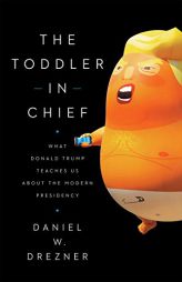 The Toddler in Chief: What Donald Trump Teaches Us about the Modern Presidency by Daniel W. Drezner Paperback Book