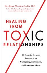 Healing from Toxic Relationships: 10 Essential Steps to Recover from Gaslighting, Narcissism, and Emotional Abuse by Stephanie Moulton Sarkis Paperback Book