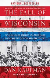 The Fall of Wisconsin: The Conservative Conquest of a Progressive Bastion and the Future of American Politics by Dan Kaufman Paperback Book