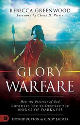 Glory Warfare: How the Presence of God Empowers You to Destroy the Works of Darkness by Rebecca Greenwood Paperback Book