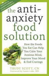 The Anti-Anxiety Food Solution: How the Foods You Eat Can Help You Calm Your Anxious Mind, Improve Your Mood, and End Cravings by Trudy Scott Paperback Book