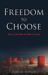 Freedom to Choose: What to Do When the Bible is Unclear by James M. Howard Paperback Book