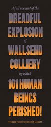 A Full Account of the Dreadful Explosion of Wallsend Colliery by Which 101 Human Beings Perished! by Anonymous Paperback Book