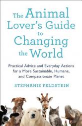 The Animal Lover's Guide to Changing the World: Practical Advice and Everyday Actions for a More Sustainable, Humane, and Compassionate Planet by Stephanie Feldstein Paperback Book