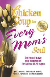 Chicken Soup for Every Mom's Soul: Stories of Love and Inspiration for Moms of all Ages (Chicken Soup for the Soul) by Jack Canfield Paperback Book