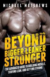Beyond Bigger Leaner Stronger: The Advanced Guide to Building Muscle, Staying Lean, and Getting Strong (The Build Muscle, Get Lean, and Stay Healthy S by Michael Matthews Paperback Book