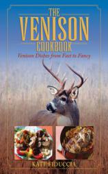 The Venison Cookbook: Venison Dishes from Fast to Fancy by Kate Fiduccia Paperback Book