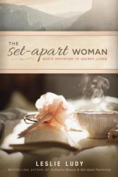The Set-Apart Woman: God's Invitation to Sacred Living by Leslie Ludy Paperback Book