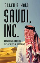 Saudi, Inc.: The Arabian Kingdom's Pursuit of Profit and Power by Ellen R. Wald Paperback Book