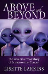 Above and Beyond: The Incredible True Story of Extraterrestrial Contact by Lisette Larkins Paperback Book