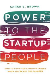 Power to the Startup People: How To Grow Your Startup Career When You’re Not The Founder by Sarah E. Brown Paperback Book