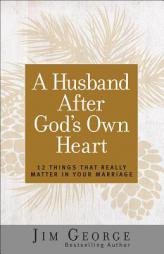 A Husband After God's Own Heart: 12 Things That Really Matter in Your Marriage by Jim George Paperback Book
