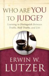 Who Are You to Judge?: Learning to Distinguish Between Truths, Half-Truths, and Lies by Erwin W. Lutzer Paperback Book