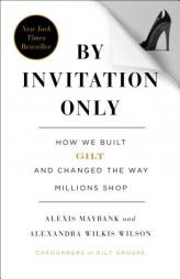 By Invitation Only: How We Built Gilt Groupe and Changed the Way Millions Shop by Alexis Maybank Paperback Book