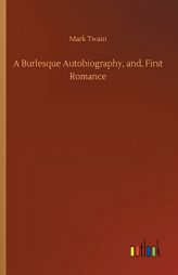 A Burlesque Autobiography, And, First Romance by Mark Twain Paperback Book