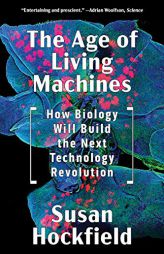 The Age of Living Machines: How Biology Will Build the Next Technology Revolution by Susan Hockfield Paperback Book