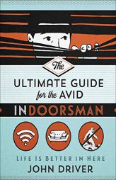 The Ultimate Guide for the Avid Indoorsman: Life Is Better in Here by John Driver Paperback Book