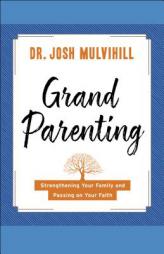 Grandparenting: Strengthening Your Family and Passing on Your Faith by Dr Josh Mulvihill Paperback Book