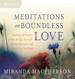 Meditations on Boundless Love: Teachings and Practices to Relax the Ego, Surrender Spiritual Resistance, and Rest in Your Vast Heart by Miranda MacPherson Paperback Book