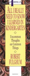 All I Really Need to Know I Learned in Kindergarten: Uncommon Thoughts on Common Things by Robert Fulghum Paperback Book