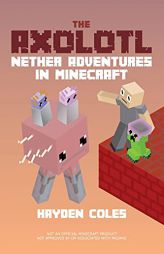 The Axolotl: Nether Adventures in Minecraft by Hayden Coles Paperback Book