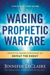 Waging Prophetic Warfare: Effective Prayer Strategies to Defeat the Enemy by Jennifer LeClaire Paperback Book