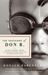 The Teachings of Don B.: Satires, Parodies, Fables, Illustrated Stories, and Plays by Donald Barthelme Paperback Book