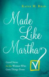 Made Like Martha: Good News for the Woman Who Gets Things Done by Katie M. Reid Paperback Book