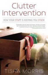 Clutter Intervention: How Your Stuff Is Keeping You Stuck by Tisha Morris Paperback Book