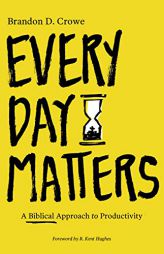 Every Day Matters: A Biblical Approach to Productivity by Brandon D. Crowe Paperback Book
