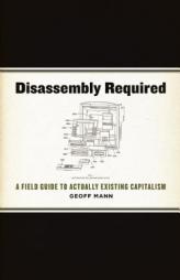 Disassembly Required: A Field Guide to Actually Existing Capitalism by Geoff Mann Paperback Book