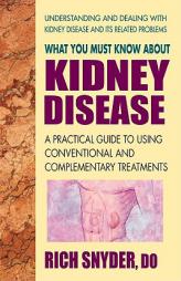 What You Must Know about Kidney Disease: A Practical Guide to Using Conventional and Complementary Treatments by Rich Snyder Paperback Book