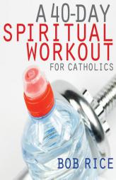 A 40-Day Spiritual Workout for Catholics by Bob Rice Paperback Book