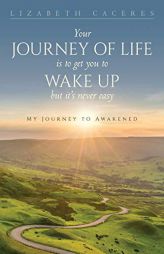 Your Journey of Life Is to Get You to Wake Up but It's Never Easy by Lizabeth Caceres Paperback Book