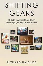 Shifting Gears: 50 Baby Boomers Share Their Meaningful Journeys in Retirement by Richard Haiduck Paperback Book