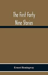 The First Forty Nine Stories by Ernest Hemingway Paperback Book