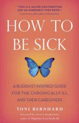 How to Be Sick: A Buddhist-Inspired Guide for the Chronically Ill and Their Caregivers by Toni Bernhard Paperback Book
