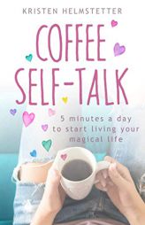 Coffee Self-Talk: 5 Minutes a Day to Start Living Your Magical Life by Kristen Helmstetter Paperback Book