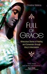 Full of Grace: Miraculous Stories of Healing and Conversion Through Mary's Intercession by Christine Watkins Paperback Book