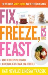 Fix, Freeze, Feast: The Delicious, Money-Saving Way to Feed Your Family by Kati Neville Paperback Book