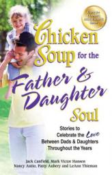 Chicken Soup for the Father & Daughter Soul: Stories to Celebrate the Love Between Dads & Daughters Throughout the Years by Jack Canfield Paperback Book